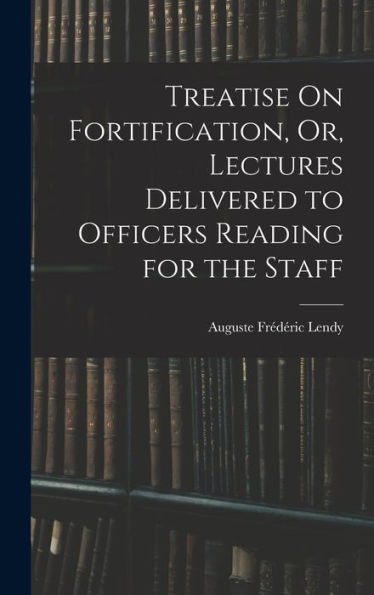 Treatise On Fortification, Or, Lectures Delivered To Officers Reading For The Staff