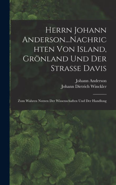 Herrn Johann Anderson...Nachrichten Von Island, Grönland Und Der Strasse Davis: Zum Wahren Nutzen Der Wissenschaften Und Der Handlung (German Edition)