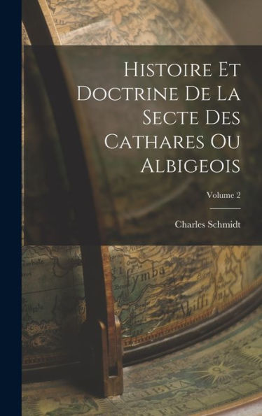 Histoire Et Doctrine De La Secte Des Cathares Ou Albigeois; Volume 2 (French Edition)