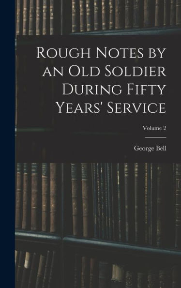 Rough Notes By An Old Soldier During Fifty Years' Service; Volume 2