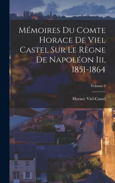 Mémoires Du Comte Horace De Viel Castel Sur Le R?Ne De Napoleon Iii, 1851-1864; Volume 4 (French Edition)