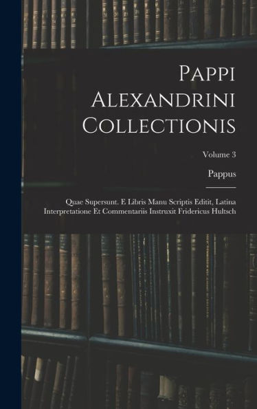 Pappi Alexandrini Collectionis: Quae Supersunt. E Libris Manu Scriptis Editit, Latina Interpretatione Et Commentariis Instruxit Fridericus Hultsch; Volume 3 (Ancient Greek Edition)