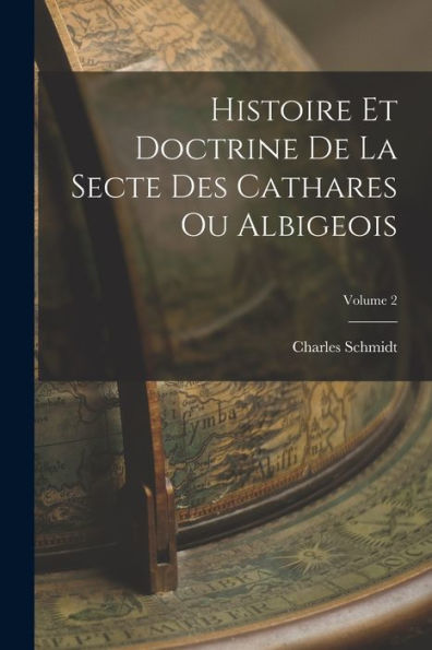 Histoire Et Doctrine De La Secte Des Cathares Ou Albigeois; Volume 2 (French Edition)