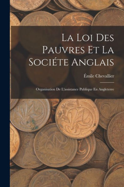 La Loi Des Pauvres Et La Sociéte Anglais: Organisation De L'Assistance Publique En Angleterre (French Edition)