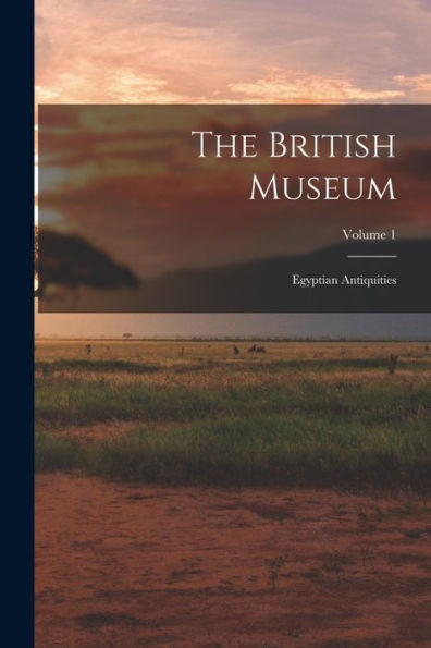 The British Museum: Egyptian Antiquities; Volume 1
