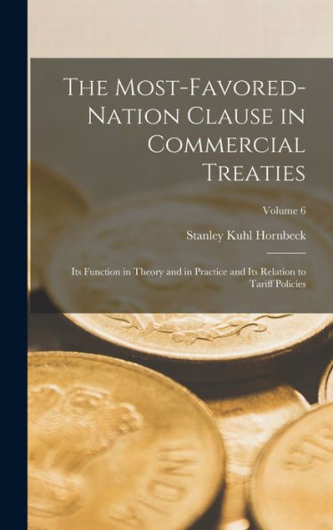 The Most-Favored-Nation Clause In Commercial Treaties: Its Function In Theory And In Practice And Its Relation To Tariff Policies; Volume 6
