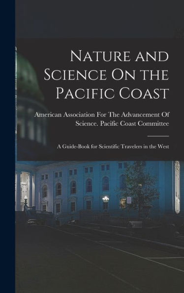 Nature And Science On The Pacific Coast: A Guide-Book For Scientific Travelers In The West