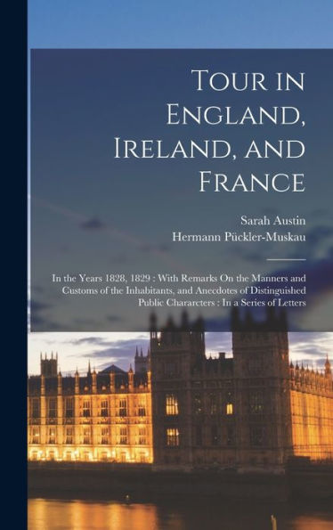 Tour In England, Ireland, And France: In The Years 1828, 1829: With Remarks On The Manners And Customs Of The Inhabitants, And Anecdotes Of Distinguished Public Chararcters: In A Series Of Letters