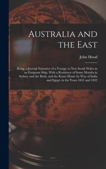 Australia And The East: Being A Journal Narrative Of A Voyage To New South Wales In An Emigrant Ship, With A Residence Of Some Months In Sydney And ... India And Egypt, In The Years 1841 And 1842