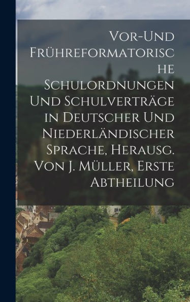 Vor-Und Früreformatorische Schulordnungen Und Schulverträge In Deutscher Und Niederländischer Sprache, Herausg. Von J. Müller, Erste Abtheilung (German Edition)