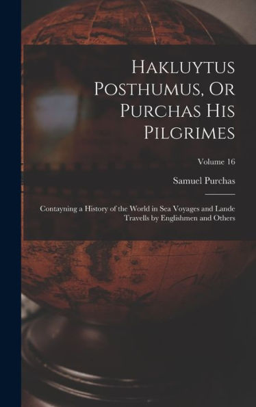 Hakluytus Posthumus, Or Purchas His Pilgrimes: Contayning A History Of The World In Sea Voyages And Lande Travells By Englishmen And Others; Volume 16