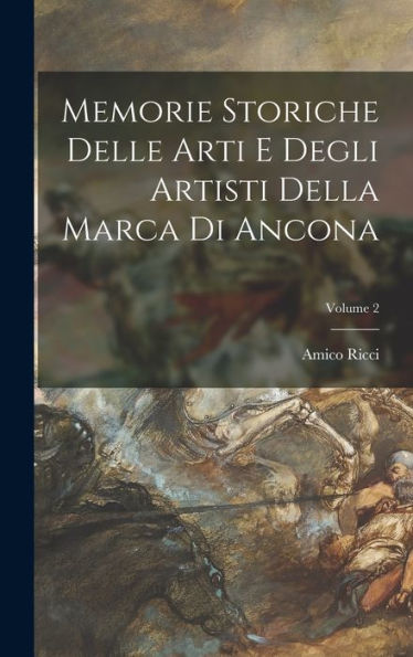 Memorie Storiche Delle Arti E Degli Artisti Della Marca Di Ancona; Volume 2 (Italian Edition)