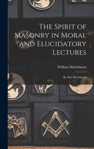 The Spirit Of Masonry In Moral And Elucidatory Lectures: By Wm Hutchinson