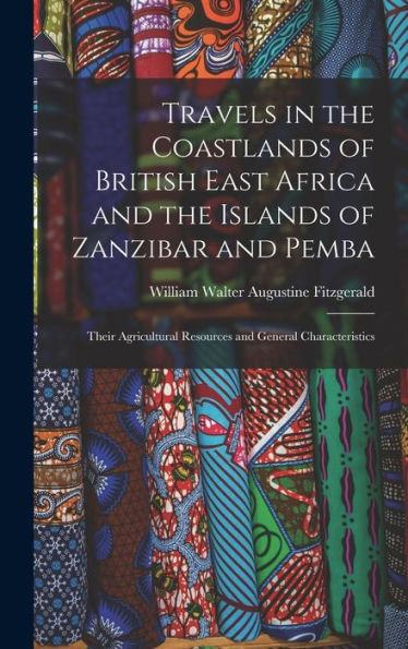 Travels In The Coastlands Of British East Africa And The Islands Of Zanzibar And Pemba: Their Agricultural Resources And General Characteristics