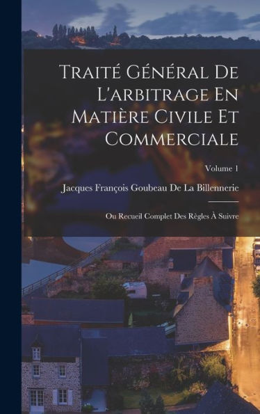 Trait?Général De L'Arbitrage En Matière Civile Et Commerciale: Ou Recueil Complet Des R?Les ?Suivre; Volume 1 (French Edition)