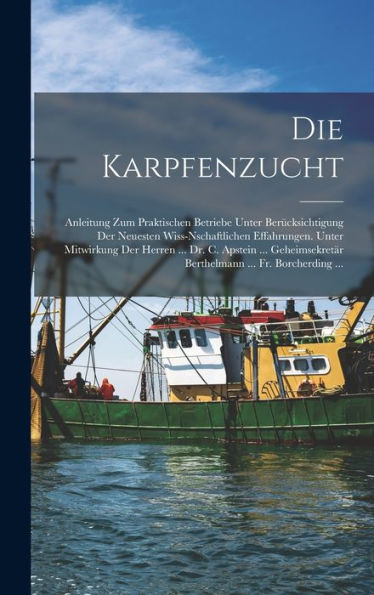 Die Karpfenzucht: Anleitung Zum Praktischen Betriebe Unter Berücksichtigung Der Neuesten Wiss-Nschaftlichen Effahrungen. Unter Mitwirkung Der Herren ... ... Fr. Borcherding ... (German Edition)
