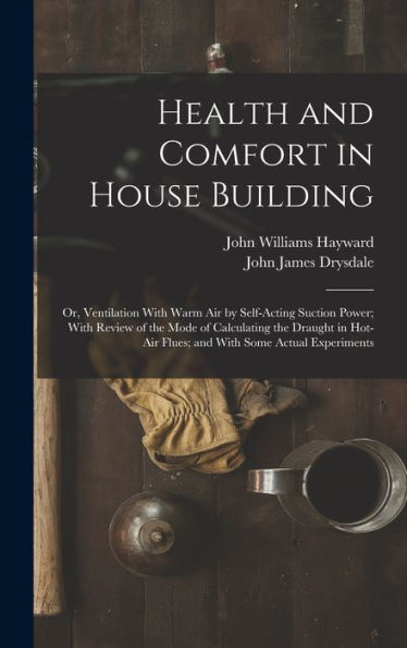 Health And Comfort In House Building: Or, Ventilation With Warm Air By Self-Acting Suction Power; With Review Of The Mode Of Calculating The Draught In Hot-Air Flues; And With Some Actual Experiments