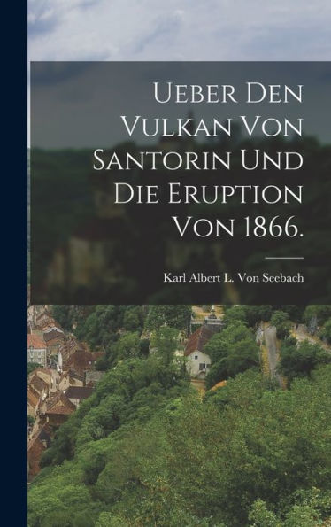 Ueber Den Vulkan Von Santorin Und Die Eruption Von 1866. (German Edition)