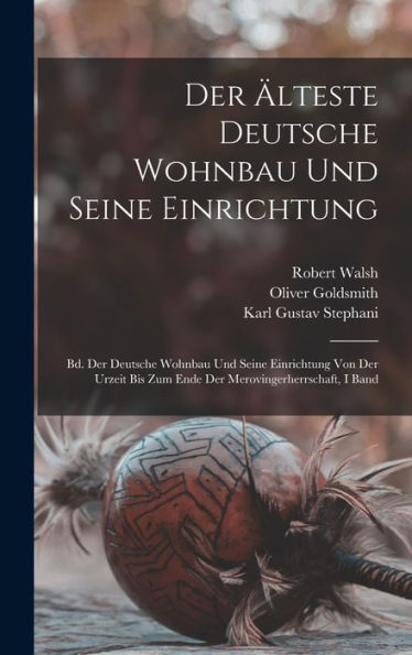 Der Älteste Deutsche Wohnbau Und Seine Einrichtung: Bd. Der Deutsche Wohnbau Und Seine Einrichtung Von Der Urzeit Bis Zum Ende Der Merovingerherrschaft, I Band (German Edition)