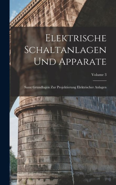 Elektrische Schaltanlagen Und Apparate: Samt Grundlagen Zur Projektierung Elektrischer Anlagen; Volume 3 (German Edition)
