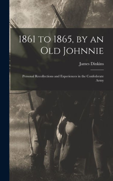 1861 To 1865, By An Old Johnnie: Personal Recollections And Experiences In The Confederate Army
