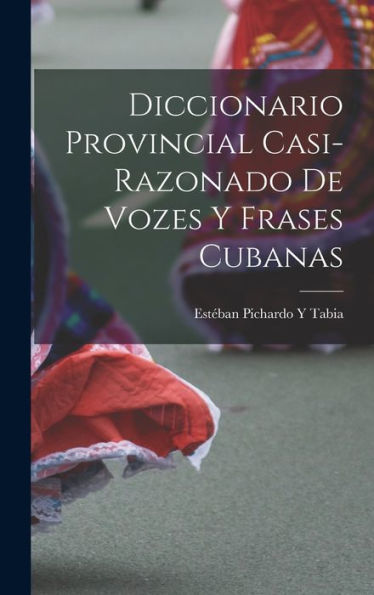Diccionario Provincial Casi-Razonado De Vozes Y Frases Cubanas (Spanish Edition)