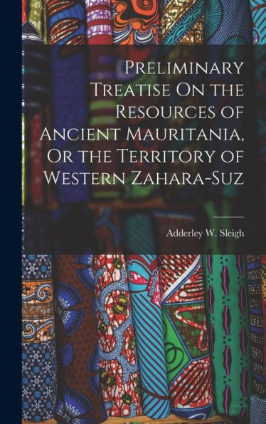 Preliminary Treatise On The Resources Of Ancient Mauritania, Or The Territory Of Western Zahara-Suz