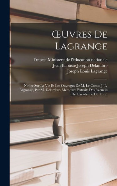 Oeuvres De Lagrange: Notice Sur La Vie Et Les Ouvrages De M. Le Comte J.-L. Lagrange, Par M. Delambre. Mémoires Extraits Des Recueils De L'Academie De Turin (French Edition)