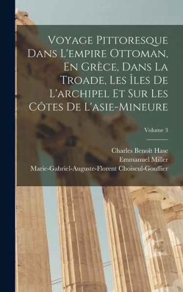 Voyage Pittoresque Dans L'Empire Ottoman, En Grèce, Dans La Troade, Les ?Es De L'Archipel Et Sur Les C?Es De L'Asie-Mineure; Volume 3 (French Edition)