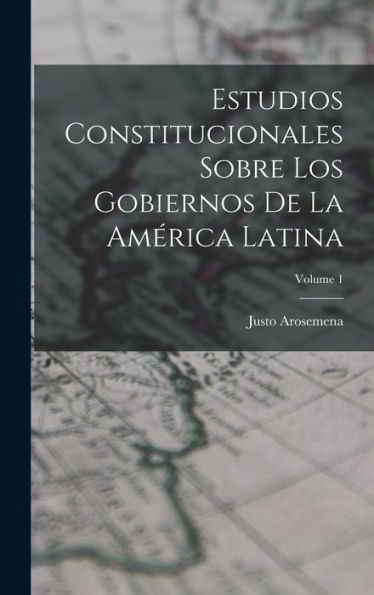 Estudios Constitucionales Sobre Los Gobiernos De La América Latina; Volume 1 (Spanish Edition)
