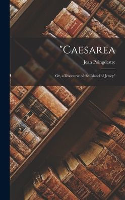 Caesarea; Or, A Discourse Of The Island Of Jersey (French Edition)