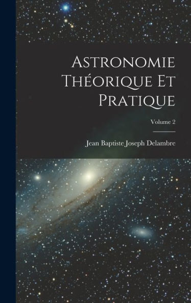Astronomie Theorique Et Pratique; Volume 2 (French Edition)