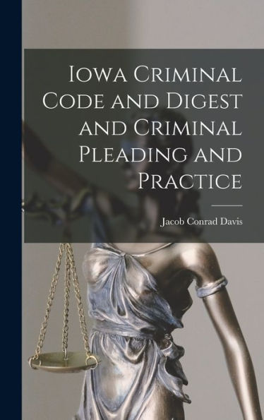 Iowa Criminal Code And Digest And Criminal Pleading And Practice