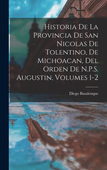 Historia De La Provincia De San Nicolas De Tolentino, De Michoacan, Del Orden De N.P.S. Augustin, Volumes 1-2 (Spanish Edition)