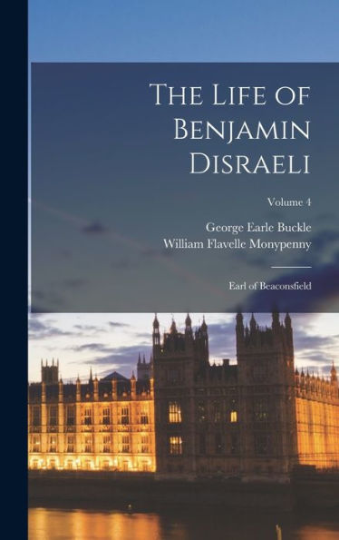 The Life Of Benjamin Disraeli: Earl Of Beaconsfield; Volume 4
