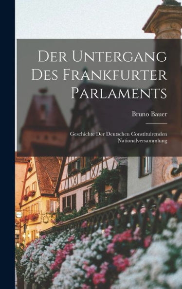 Der Untergang Des Frankfurter Parlaments: Geschichte Der Deutschen Constituirenden Nationalversammlung (German Edition)