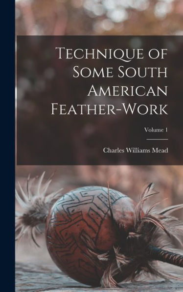 Technique Of Some South American Feather-Work; Volume 1
