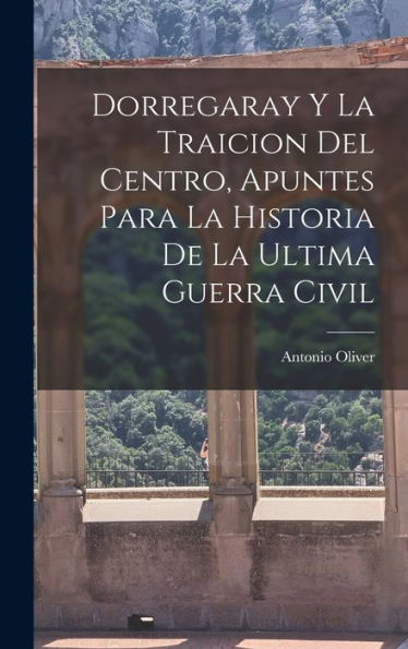 Dorregaray Y La Traicion Del Centro, Apuntes Para La Historia De La Ultima Guerra Civil (Spanish Edition)