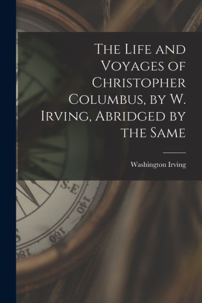 The Life And Voyages Of Christopher Columbus, By W. Irving, Abridged By The Same
