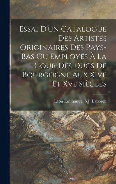 Essai D'Un Catalogue Des Artistes Originaires Des Pays-Bas Ou Employes ?La Cour Des Ducs De Bourgogne Aux Xive Et Xve Siècles (French Edition)