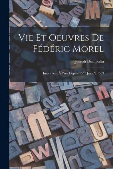 Vie Et Oeuvres De Fédéric Morel: Imprimeur ?Paris Depuis 1557 Jusqu'?1583 (French Edition)