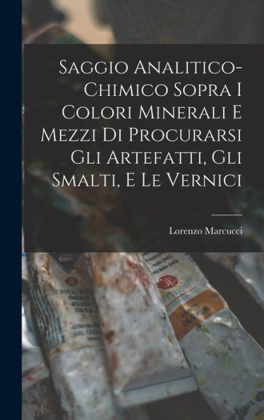 Saggio Analitico-Chimico Sopra I Colori Minerali E Mezzi Di Procurarsi Gli Artefatti, Gli Smalti, E Le Vernici (Italian Edition)