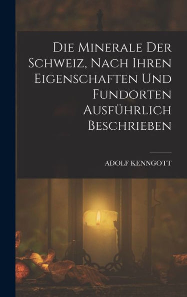 Die Minerale Der Schweiz, Nach Ihren Eigenschaften Und Fundorten Ausfürlich Beschrieben (German Edition)