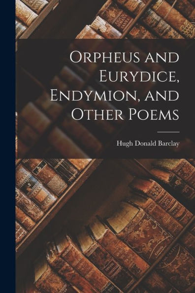 Orpheus And Eurydice, Endymion, And Other Poems