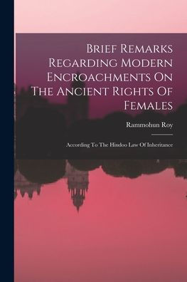 Brief Remarks Regarding Modern Encroachments On The Ancient Rights Of Females: According To The Hindoo Law Of Inheritance