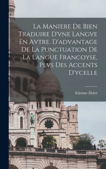 La Maniere De Bien Traduire D'Vne Langve En Avtre. D'Advantage De La Punctuation De La Langue Francoyse, Plvs Des Accents D'Ycelle (French Edition)