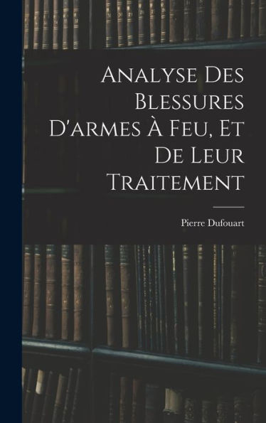 Analyse Des Blessures D'Armes ?Feu, Et De Leur Traitement (French Edition)