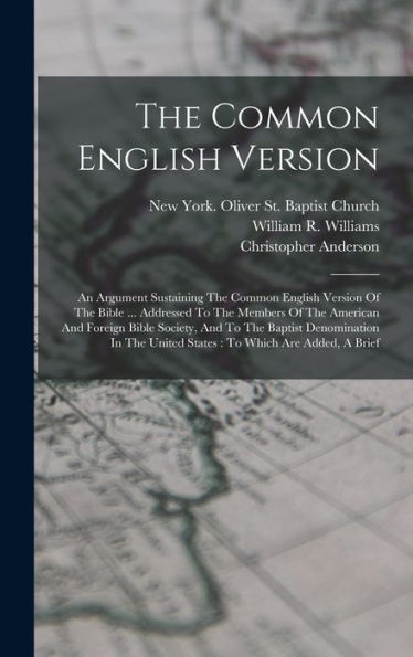 The Common English Version: An Argument Sustaining The Common English Version Of The Bible ... Addressed To The Members Of The American And Foreign ... United States: To Which Are Added, A Brief