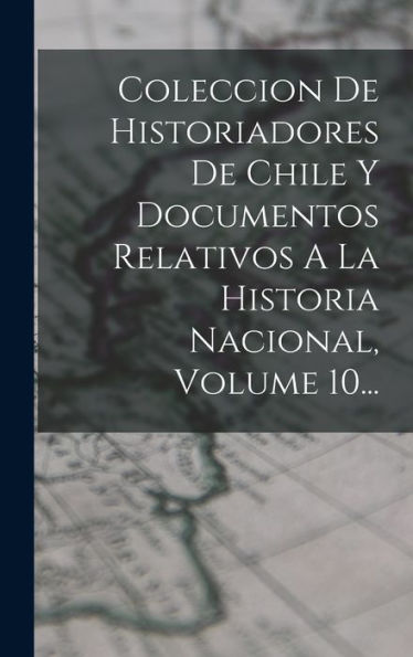 Coleccion De Historiadores De Chile Y Documentos Relativos A La Historia Nacional, Volume 10... (Spanish Edition)