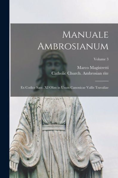 Manuale Ambrosianum: Ex Codice Saec. Xi Olim In Usum Canonicae Vallis Travaliae; Volume 3 (Latin Edition)